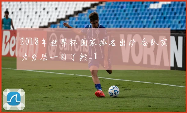 2018年世界杯国家排名出炉 各队实力分层一目了然_1