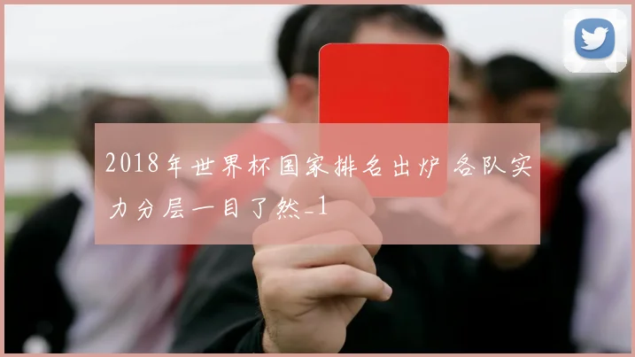 2018年世界杯国家排名出炉 各队实力分层一目了然_1