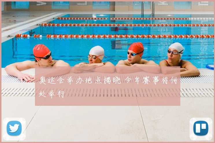 奥运会举办地点揭晓 今年赛事将何处举行