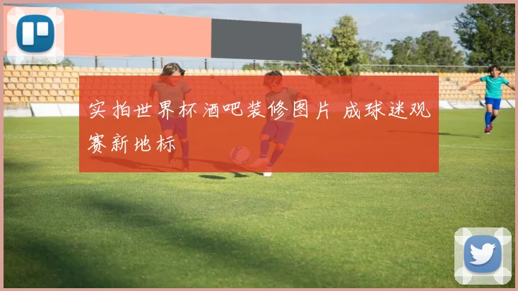 实拍世界杯酒吧装修图片 成球迷观赛新地标