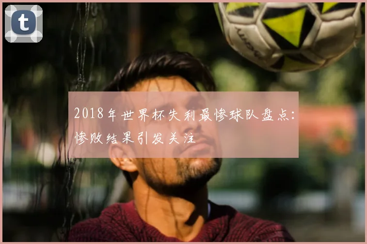 2018年世界杯失利最惨球队盘点:惨败结果引发关注
