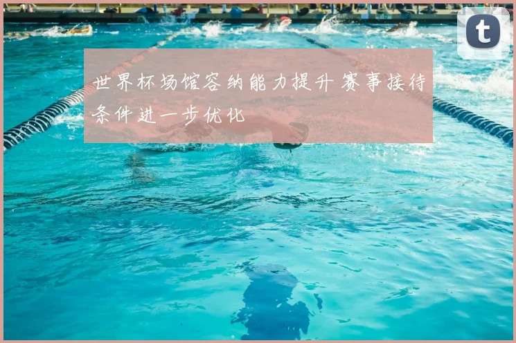 世界杯场馆容纳能力提升 赛事接待条件进一步优化