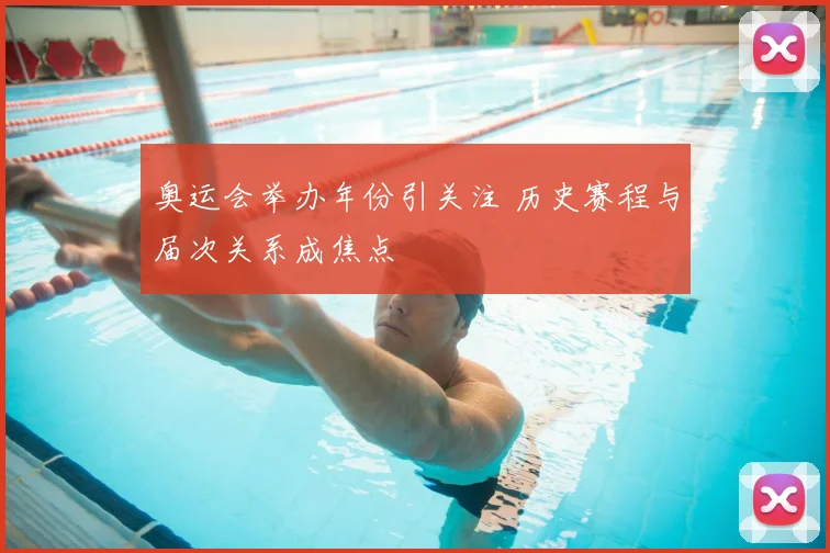 奥运会举办年份引关注 历史赛程与届次关系成焦点