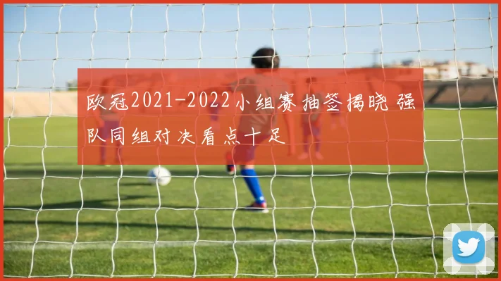 欧冠2021-2022小组赛抽签揭晓 强队同组对决看点十足