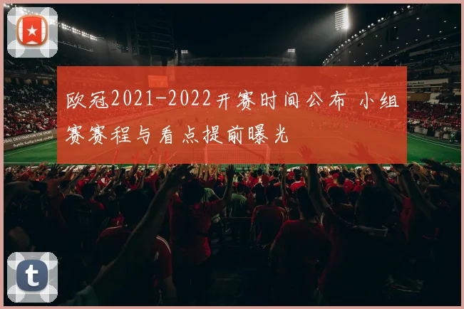 欧冠2021-2022开赛时间公布 小组赛赛程与看点提前曝光