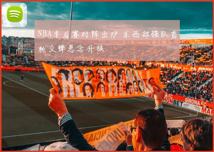 NBA季后赛对阵出炉 东西部强队首轮交锋悬念升级