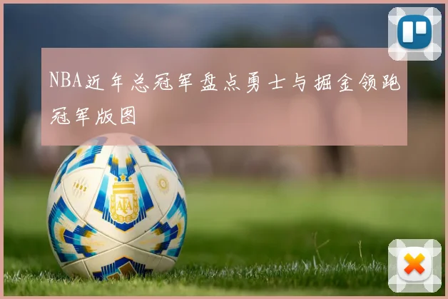 NBA近年总冠军盘点勇士与掘金领跑冠军版图