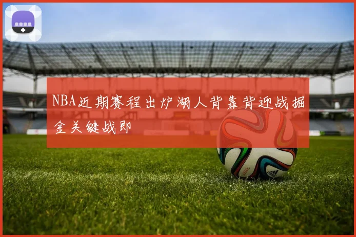 NBA近期赛程出炉湖人背靠背迎战掘金关键战即