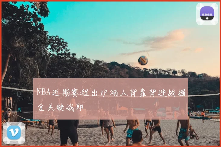 NBA近期赛程出炉湖人背靠背迎战掘金关键战即