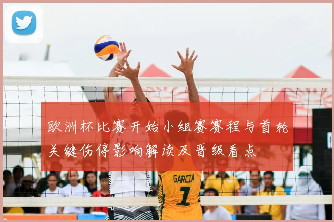 欧洲杯比赛开始小组赛赛程与首轮关键伤停影响解读及晋级看点