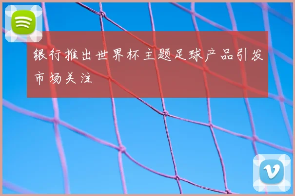 银行推出世界杯主题足球产品引发市场关注