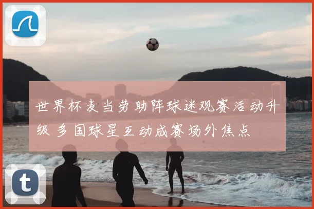 世界杯麦当劳助阵球迷观赛活动升级 多国球星互动成赛场外焦点